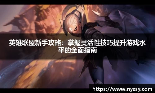 英雄联盟新手攻略：掌握灵活性技巧提升游戏水平的全面指南