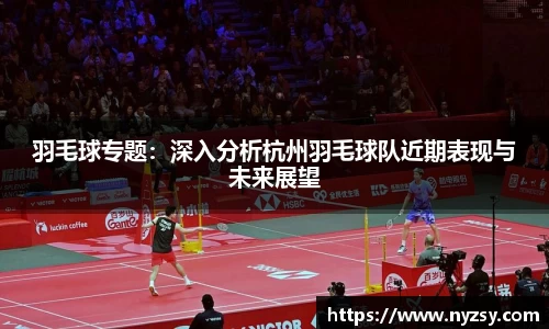 羽毛球专题：深入分析杭州羽毛球队近期表现与未来展望