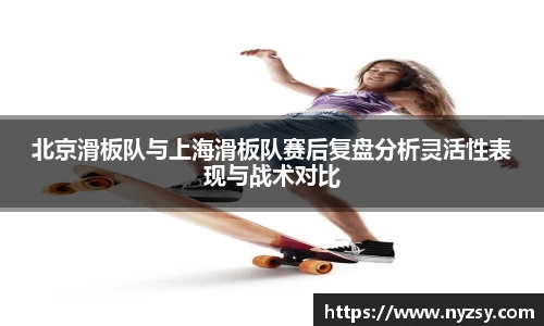 北京滑板队与上海滑板队赛后复盘分析灵活性表现与战术对比