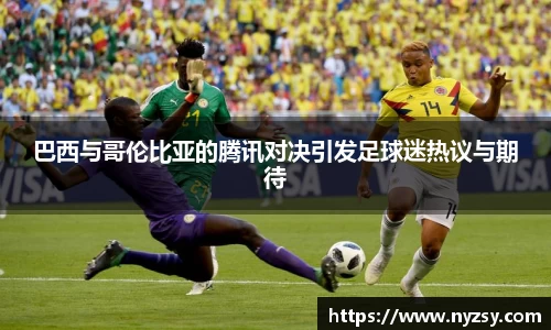 巴西与哥伦比亚的腾讯对决引发足球迷热议与期待