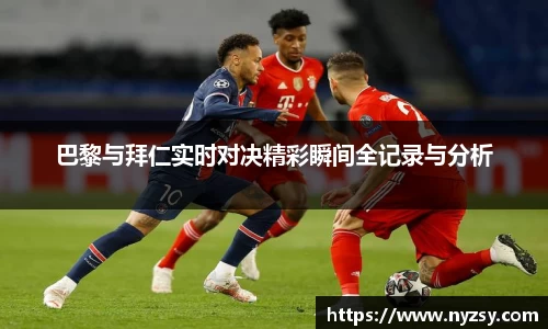 巴黎与拜仁实时对决精彩瞬间全记录与分析