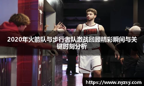 2020年火箭队与步行者队激战回顾精彩瞬间与关键时刻分析